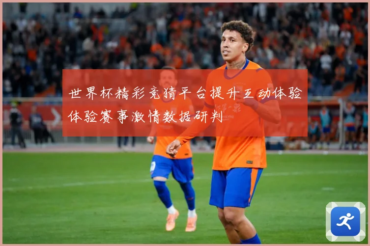 世界杯精彩竞猜平台提升互动体验体验赛事激情数据研判