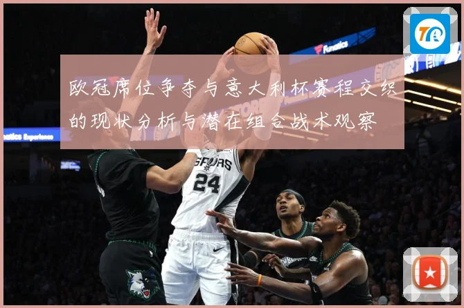 欧冠席位争夺与意大利杯赛程交织的现状分析与潜在组合战术观察