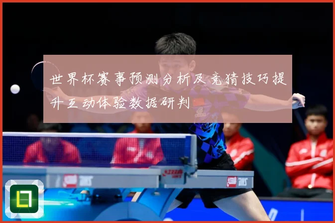 世界杯赛事预测分析及竞猜技巧提升互动体验数据研判