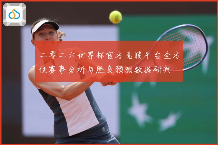 二零二六世界杯官方竞猜平台全方位赛事分析与胜负预测数据研判