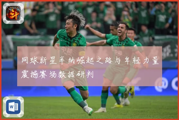 网球新星辛纳崛起之路与年轻力量震撼赛场数据研判