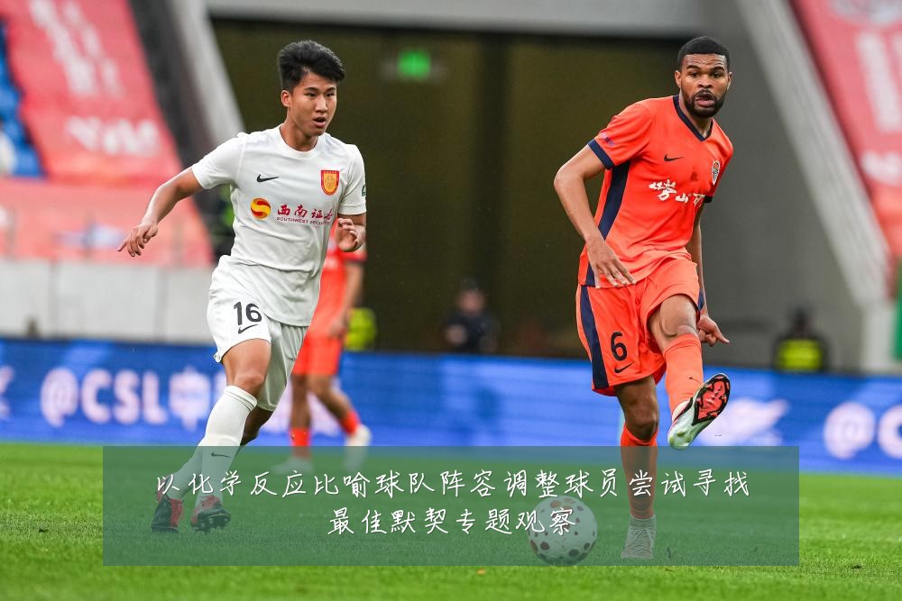 以化学反应比喻球队阵容调整球员尝试寻找最佳默契专题观察
