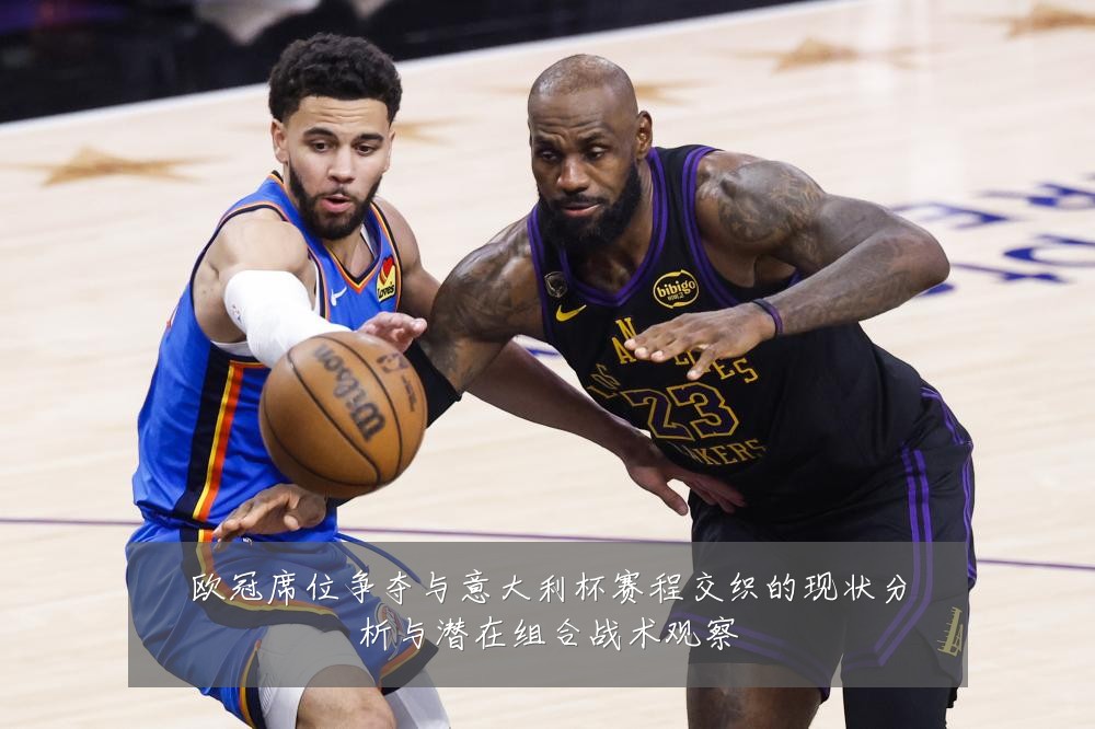 欧冠席位争夺与意大利杯赛程交织的现状分析与潜在组合战术观察