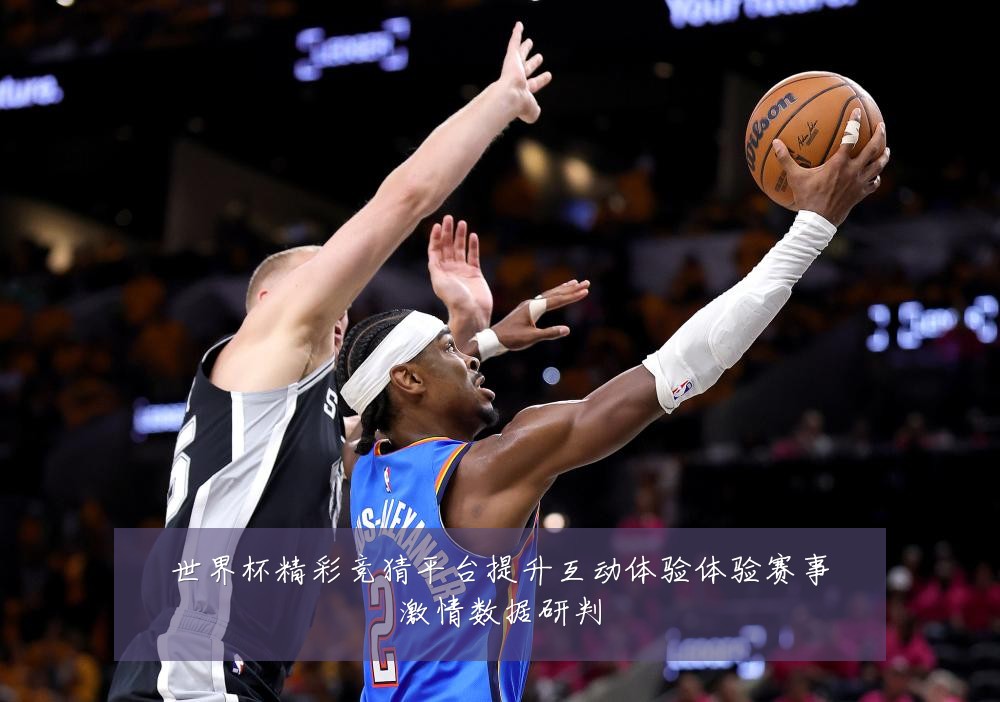 世界杯精彩竞猜平台提升互动体验体验赛事激情数据研判